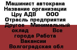 Машинист автокрана › Название организации ­ Цру АДВ777, ООО › Отрасль предприятия ­ Другое › Минимальный оклад ­ 55 000 - Все города Работа » Вакансии   . Волгоградская обл.